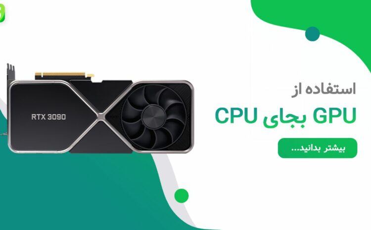  مزایا و دلایل استفاده از gpu بجای cpu چیست؟